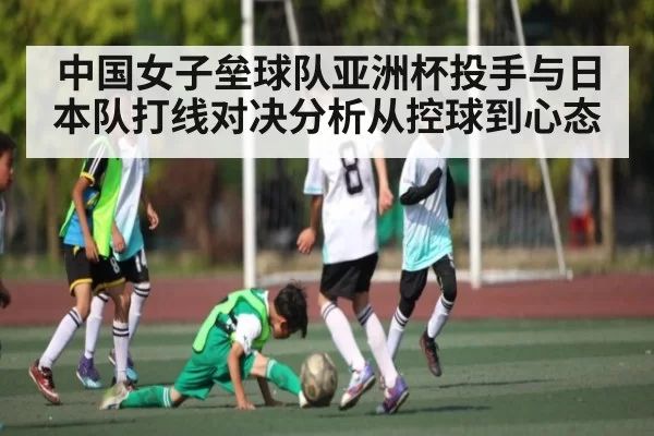 中国女子垒球队亚洲杯投手与日本队打线对决分析从控球到心态